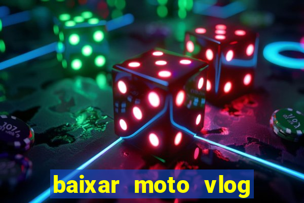 baixar moto vlog brasil dinheiro infinito