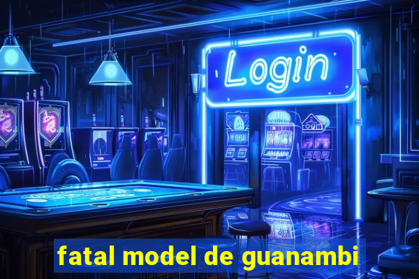 fatal model de guanambi