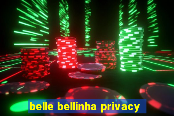 belle bellinha privacy